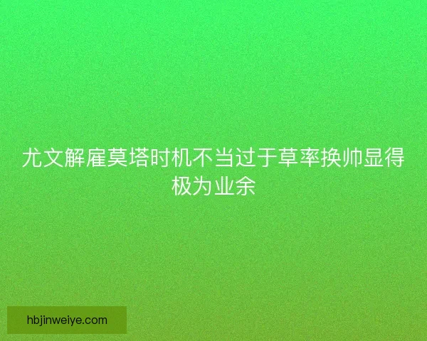 尤文解雇莫塔时机不当过于草率换帅显得极为业余