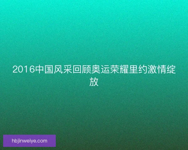 2016中国风采回顾奥运荣耀里约激情绽放