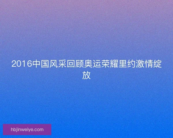 2016中国风采回顾奥运荣耀里约激情绽放